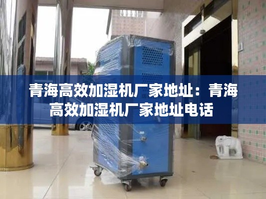 青海高效加湿机厂家地址：青海高效加湿机厂家地址电话 