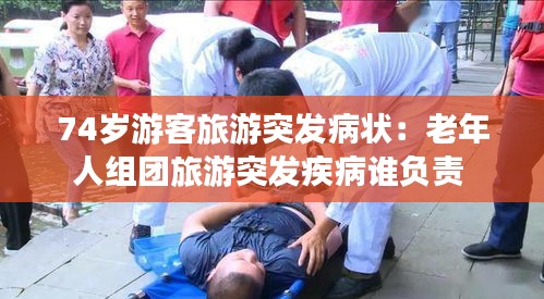 74岁游客旅游突发病状：老年人组团旅游突发疾病谁负责 