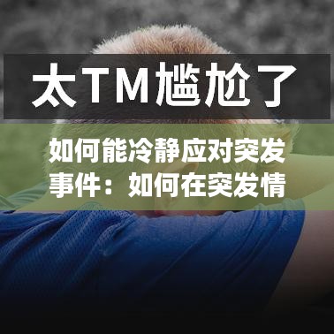 如何能冷静应对突发事件：如何在突发情况下保持冷静 