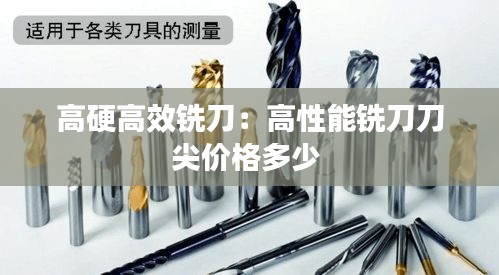 高硬高效铣刀：高性能铣刀刀尖价格多少 