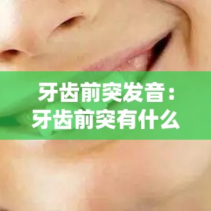 牙齿前突发音：牙齿前突有什么危害 