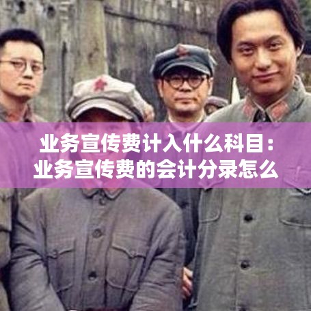 业务宣传费计入什么科目：业务宣传费的会计分录怎么做 