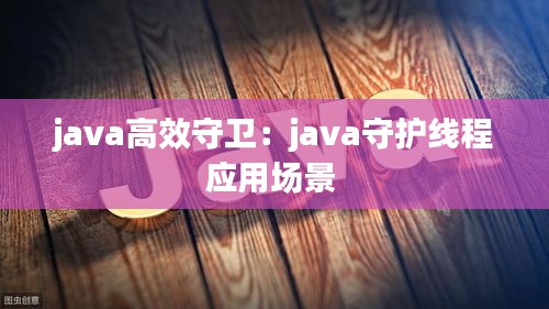 java高效守卫：java守护线程应用场景 