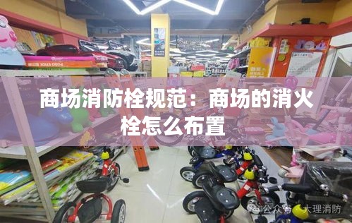 商场消防栓规范：商场的消火栓怎么布置 