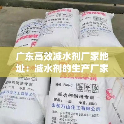 广东高效减水剂厂家地址:减水剂的生产厂家