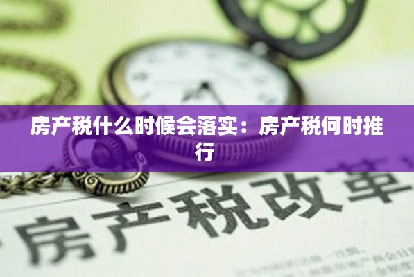 房产税什么时候会落实：房产税何时推行 