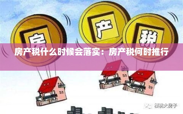 房产税什么时候会落实:房产税何时推行