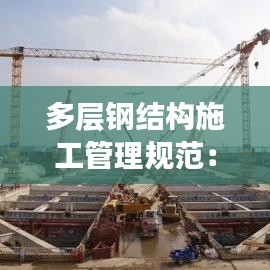 多层钢结构施工管理规范：多层钢结构安装技术交底 