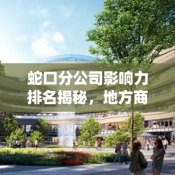 蛇口分公司影响力排名揭秘，地方商业巨头地位不可撼动