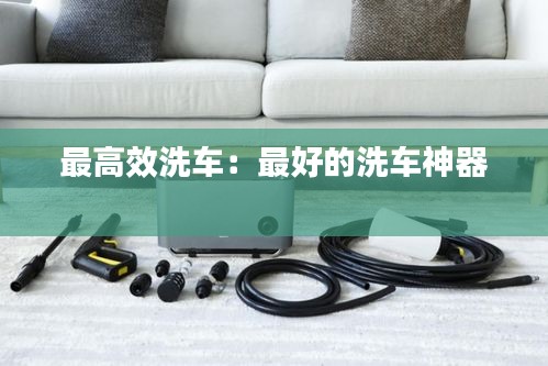 最高效洗车:最好的洗车神器