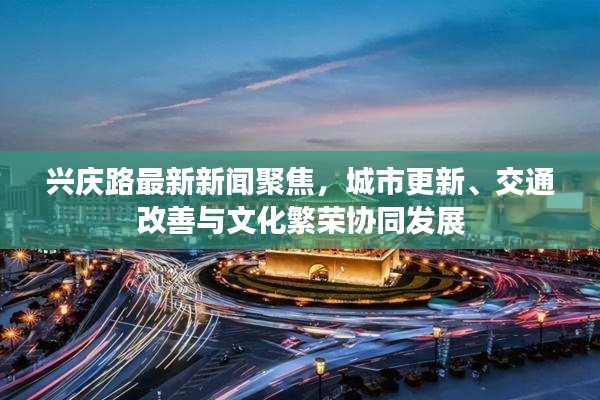 兴庆路最新新闻聚焦，城市更新、交通改善与文化繁荣协同发展