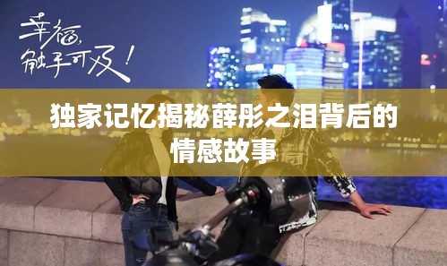 独家记忆揭秘薛彤之泪背后的情感故事