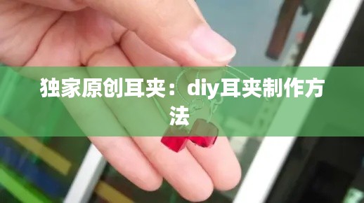 独家原创耳夹：diy耳夹制作方法 