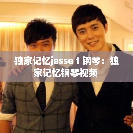 独家记忆jesse t 钢琴：独家记忆钢琴视频 