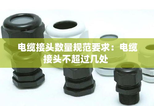 电缆接头数量规范要求:电缆接头不超过几处