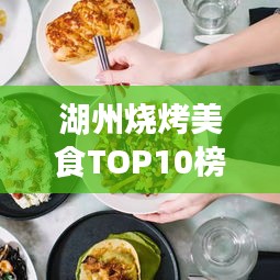 湖州烧烤美食TOP10榜单揭晓，带你领略当地烧烤的魅力！