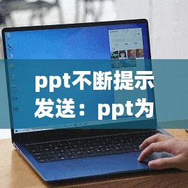 ppt不断提示发送：ppt为什么发送出去打不开 