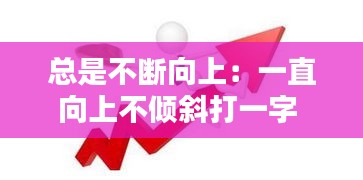 总是不断向上：一直向上不倾斜打一字 