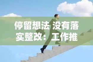 停留想法 没有落实整改：工作推动落实有时不到位整改 