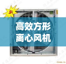 高效方形离心风机，开启工业通风技术革新篇章