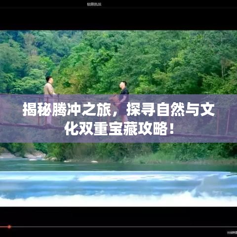 揭秘腾冲之旅，探寻自然与文化双重宝藏攻略！