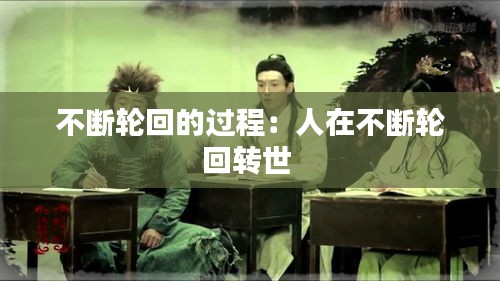 不断轮回的过程：人在不断轮回转世 