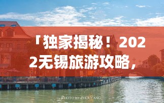 「独家揭秘！2022无锡旅游攻略，带你畅游美丽江南水乡！」