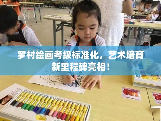 罗村绘画考级标准化，艺术培育新里程碑亮相！