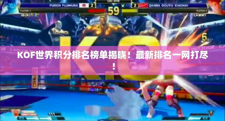 KOF世界积分排名榜单揭晓！最新排名一网打尽！