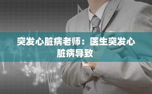 突发心脏病老师：医生突发心脏病导致 