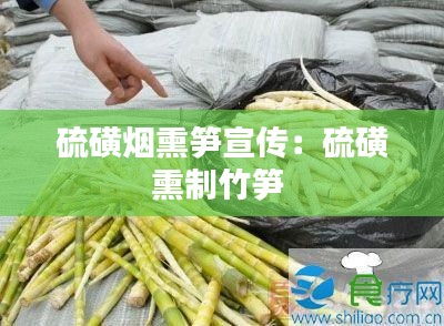 硫磺烟熏笋宣传：硫磺熏制竹笋 