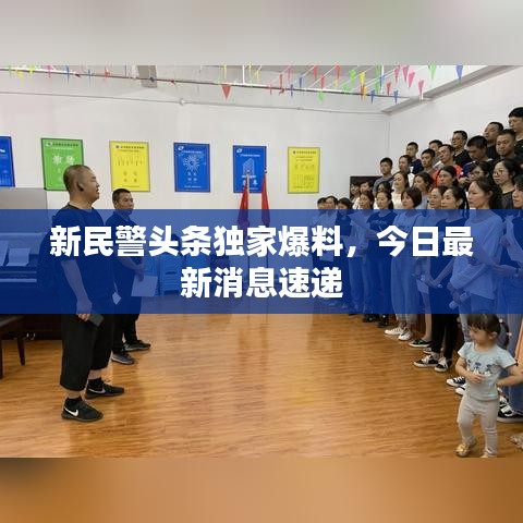 新民警头条独家爆料，今日最新消息速递