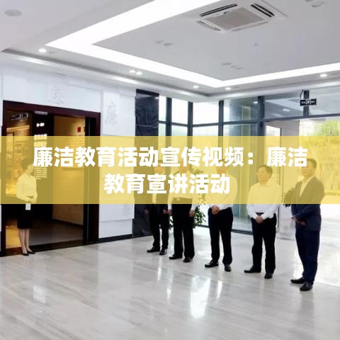 廉洁教育活动宣传视频：廉洁教育宣讲活动 