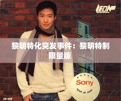 黎明特化突发事件：黎明特制限量版 