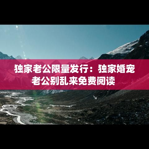 独家老公限量发行：独家婚宠老公别乱来免费阅读 