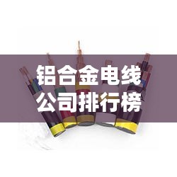 铝合金电线公司排行榜及行业影响力解析