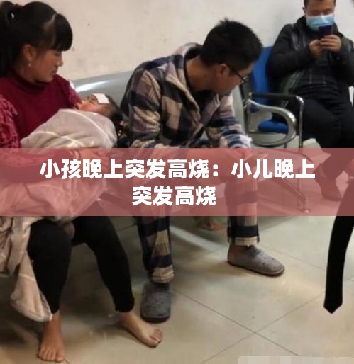 小孩晚上突发高烧：小儿晚上突发高烧 
