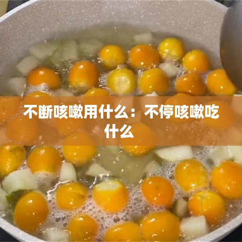 不断咳嗽用什么:不停咳嗽吃什么
