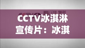 CCTV冰淇淋宣传片：冰淇淋的频道 