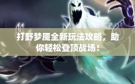 打野梦魇全新玩法攻略，助你轻松登顶战场！