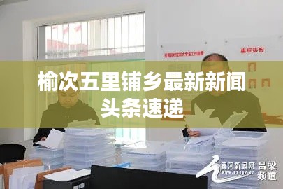 榆次五里铺乡最新新闻头条速递