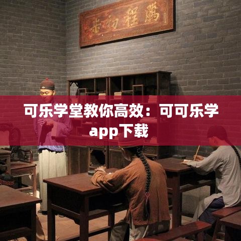 可乐学堂教你高效：可可乐学app下载 