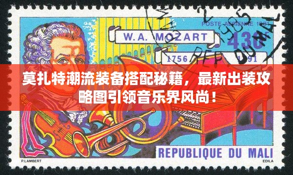 莫扎特潮流装备搭配秘籍，最新出装攻略图引领音乐界风尚！