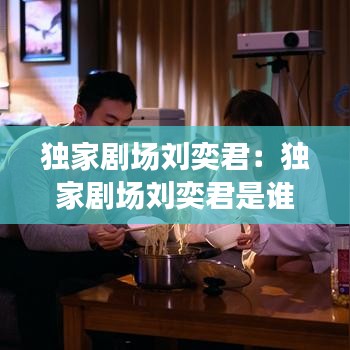 独家剧场刘奕君：独家剧场刘奕君是谁 