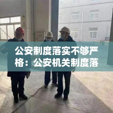公安制度落实不够严格：公安机关制度落实方面整改 