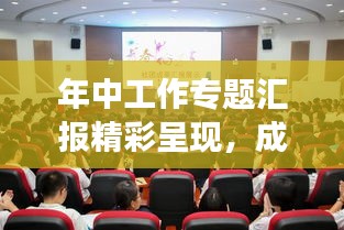 年中工作专题汇报精彩呈现，成果展示与未来展望
