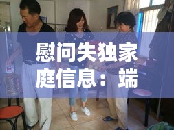 慰问失独家庭信息：端午节慰问失独家庭的报道 