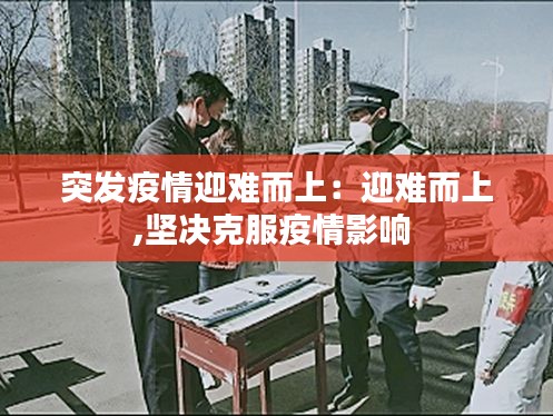 突发疫情迎难而上：迎难而上,坚决克服疫情影响 