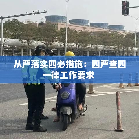 从严落实四必措施：四严查四一律工作要求 