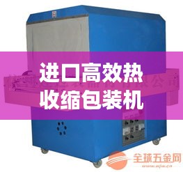 进口高效热收缩包装机械：热收缩包装机哪个品牌好 